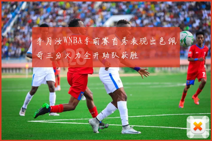 李月汝WNBA季前赛首秀表现出色佩奇三分火力全开助队获胜