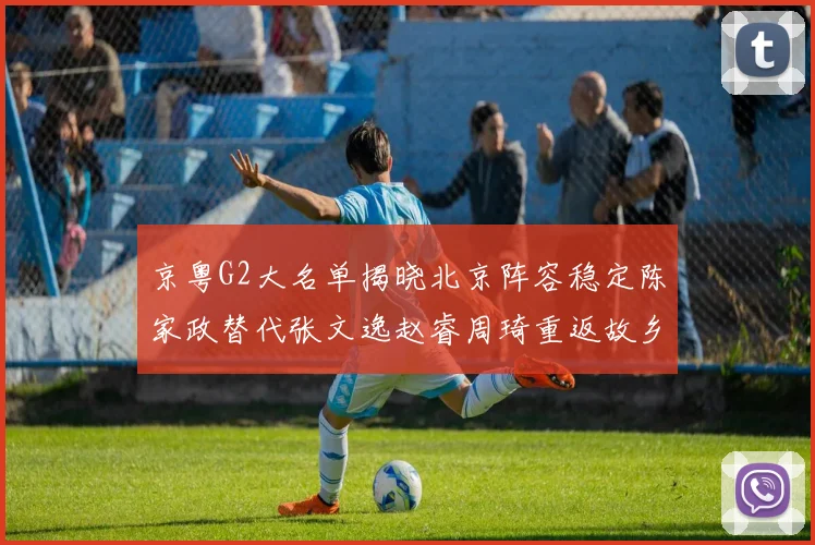 京粤G2大名单揭晓北京阵容稳定陈家政替代张文逸赵睿周琦重返故乡战斗
