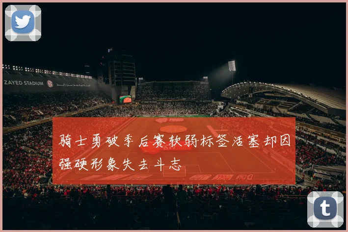 骑士勇破季后赛软弱标签活塞却因强硬形象失去斗志