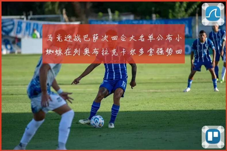 马竞迎战巴萨次回合大名单公布小蜘蛛在列奥布拉克卡尔多索强势回归
